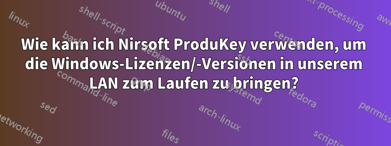 Wie kann ich Nirsoft ProduKey verwenden, um die Windows-Lizenzen/-Versionen in unserem LAN zum Laufen zu bringen?