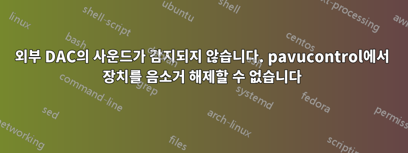 외부 DAC의 사운드가 감지되지 않습니다. pavucontrol에서 장치를 음소거 해제할 수 없습니다