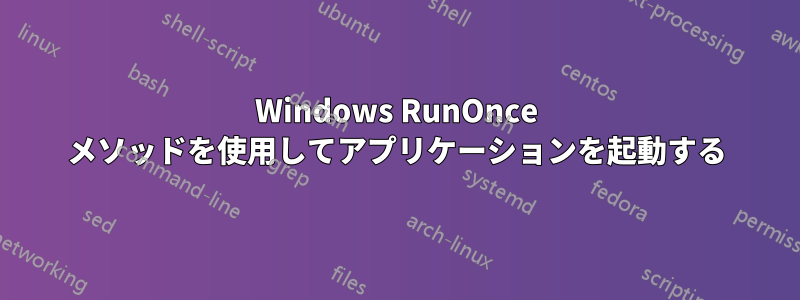 Windows RunOnce メソッドを使用してアプリケーションを起動する