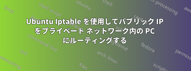 Ubuntu Iptable を使用してパブリック IP をプライベート ネットワーク内の PC にルーティングする