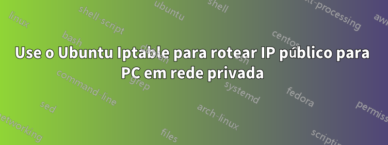 Use o Ubuntu Iptable para rotear IP público para PC em rede privada