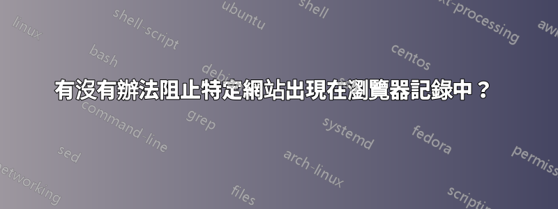 有沒有辦法阻止特定網站出現在瀏覽器記錄中？ 