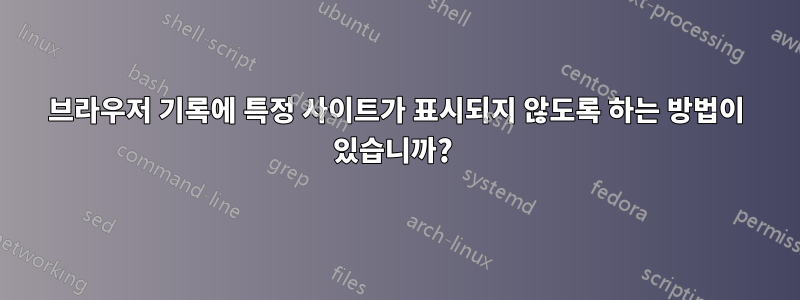 브라우저 기록에 특정 사이트가 표시되지 않도록 하는 방법이 있습니까? 