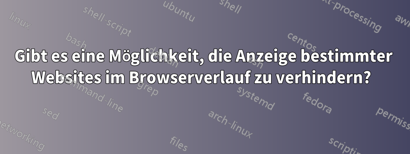 Gibt es eine Möglichkeit, die Anzeige bestimmter Websites im Browserverlauf zu verhindern? 