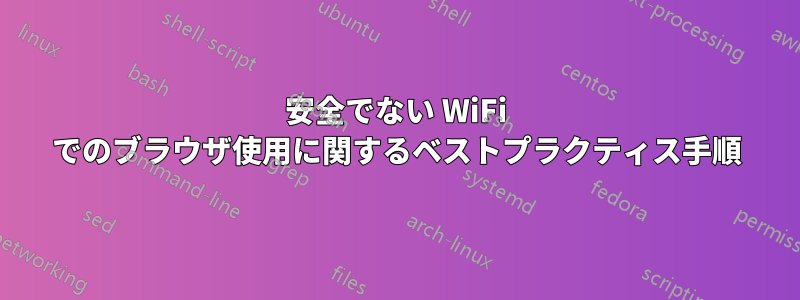 安全でない WiFi でのブラウザ使用に関するベストプラクティス手順