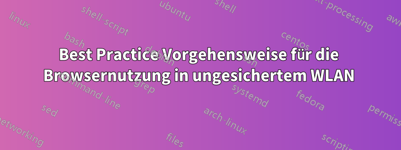 Best Practice Vorgehensweise für die Browsernutzung in ungesichertem WLAN