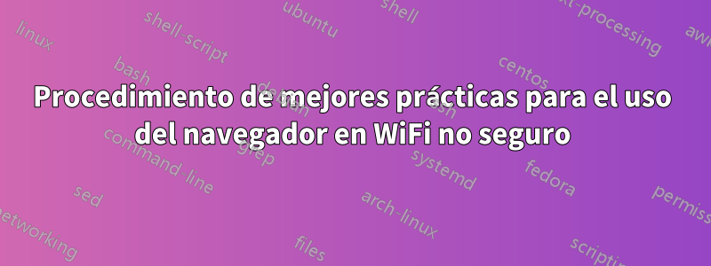 Procedimiento de mejores prácticas para el uso del navegador en WiFi no seguro