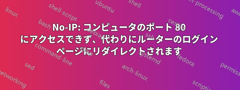 No-IP: コンピュータのポート 80 にアクセスできず、代わりにルーターのログイン ページにリダイレクトされます