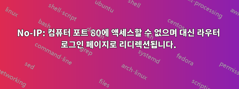 No-IP: 컴퓨터 포트 80에 액세스할 수 없으며 대신 라우터 로그인 페이지로 리디렉션됩니다.