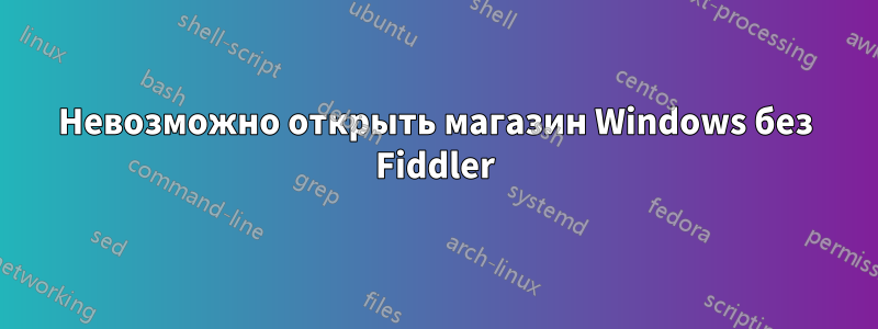 Невозможно открыть магазин Windows без Fiddler