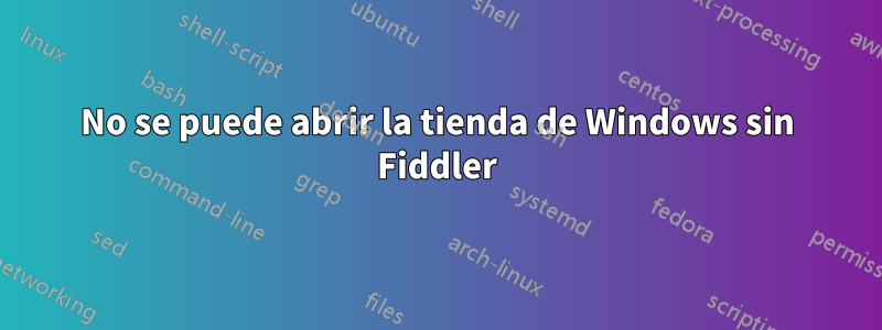 No se puede abrir la tienda de Windows sin Fiddler