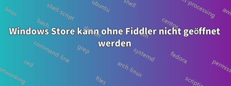 Windows Store kann ohne Fiddler nicht geöffnet werden