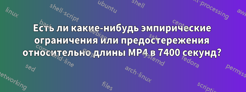 Есть ли какие-нибудь эмпирические ограничения или предостережения относительно длины MP4 в 7400 секунд?