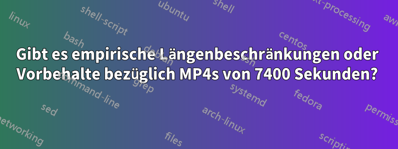 Gibt es empirische Längenbeschränkungen oder Vorbehalte bezüglich MP4s von 7400 Sekunden?