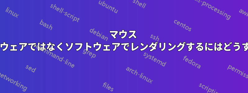 マウス カーソルをハードウェアではなくソフトウェアでレンダリングするにはどうすればよいですか?