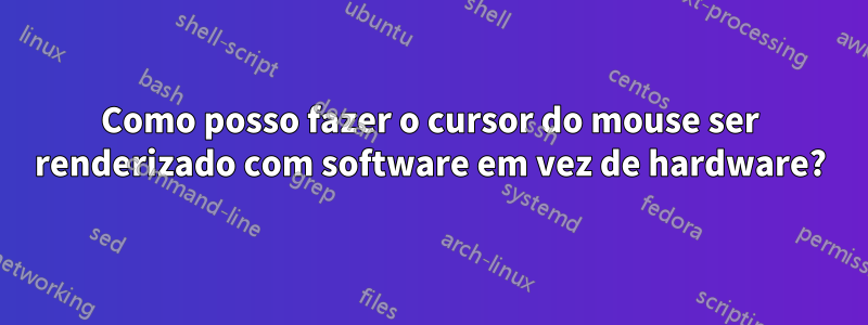 Como posso fazer o cursor do mouse ser renderizado com software em vez de hardware?