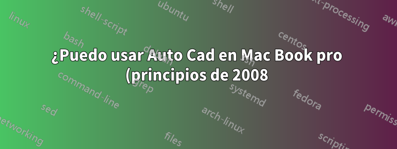 ¿Puedo usar Auto Cad en Mac Book pro (principios de 2008)?
