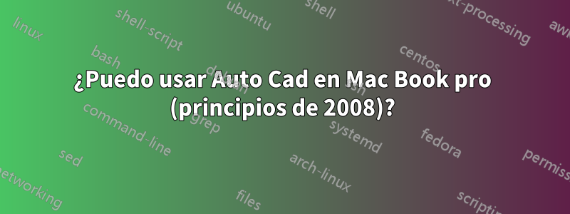 ¿Puedo usar Auto Cad en Mac Book pro (principios de 2008)?