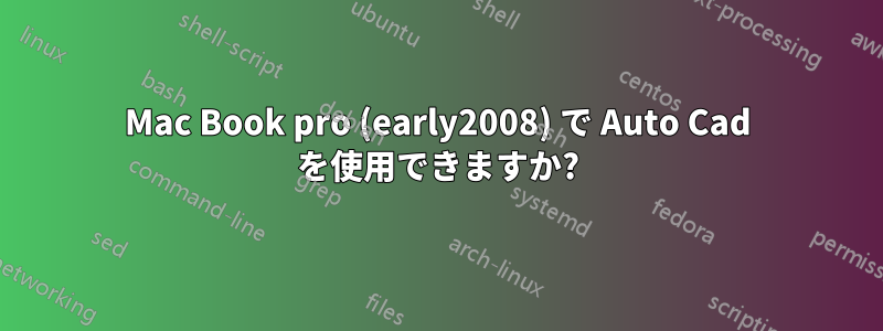 Mac Book pro (early2008) で Auto Cad を使用できますか?