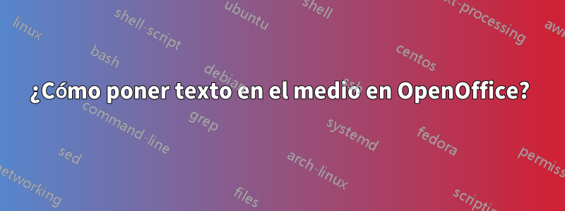 ¿Cómo poner texto en el medio en OpenOffice?