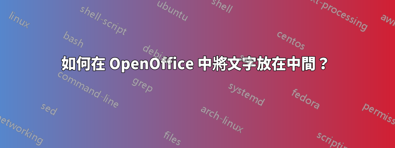 如何在 OpenOffice 中將文字放在中間？