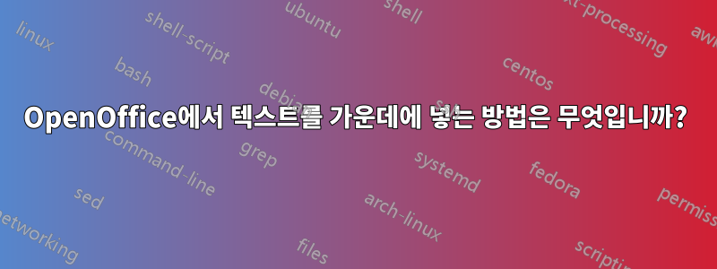 OpenOffice에서 텍스트를 가운데에 넣는 방법은 무엇입니까?