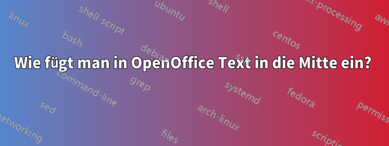 Wie fügt man in OpenOffice Text in die Mitte ein?