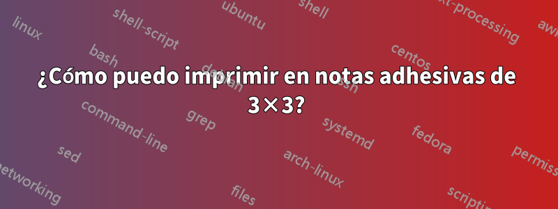 ¿Cómo puedo imprimir en notas adhesivas de 3×3?