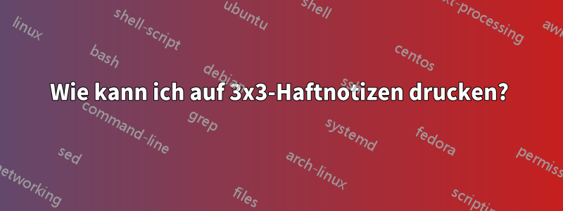 Wie kann ich auf 3x3-Haftnotizen drucken?