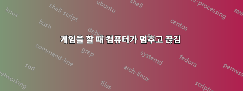 게임을 할 때 컴퓨터가 멈추고 끊김