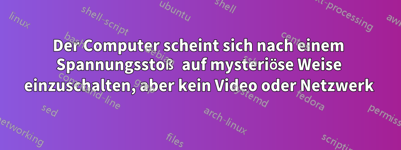 Der Computer scheint sich nach einem Spannungsstoß auf mysteriöse Weise einzuschalten, aber kein Video oder Netzwerk