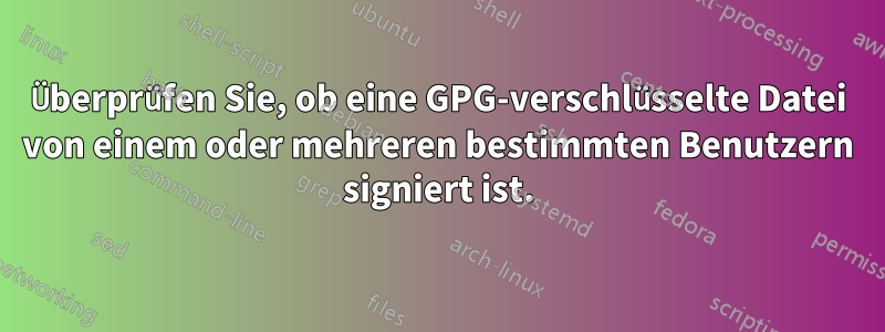 Überprüfen Sie, ob eine GPG-verschlüsselte Datei von einem oder mehreren bestimmten Benutzern signiert ist.