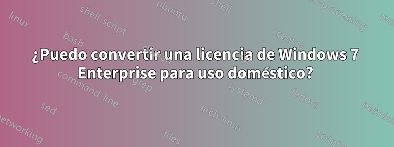 ¿Puedo convertir una licencia de Windows 7 Enterprise para uso doméstico?