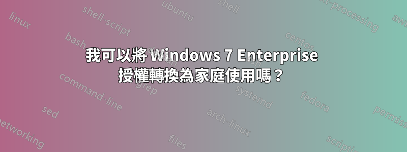 我可以將 Windows 7 Enterprise 授權轉換為家庭使用嗎？