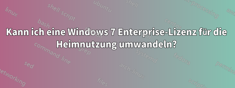 Kann ich eine Windows 7 Enterprise-Lizenz für die Heimnutzung umwandeln?