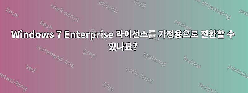 Windows 7 Enterprise 라이선스를 가정용으로 전환할 수 있나요?