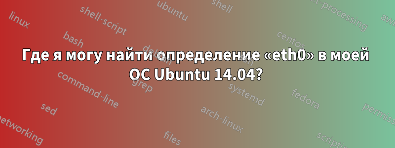 Где я могу найти определение «eth0» в моей ОС Ubuntu 14.04?