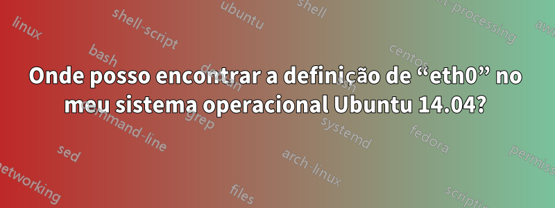 Onde posso encontrar a definição de “eth0” no meu sistema operacional Ubuntu 14.04?