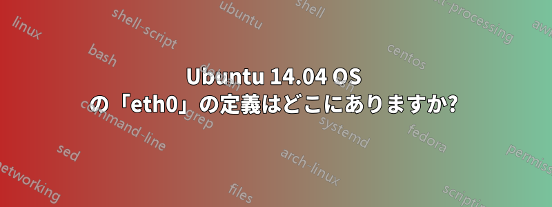 Ubuntu 14.04 OS の「eth0」の定義はどこにありますか?