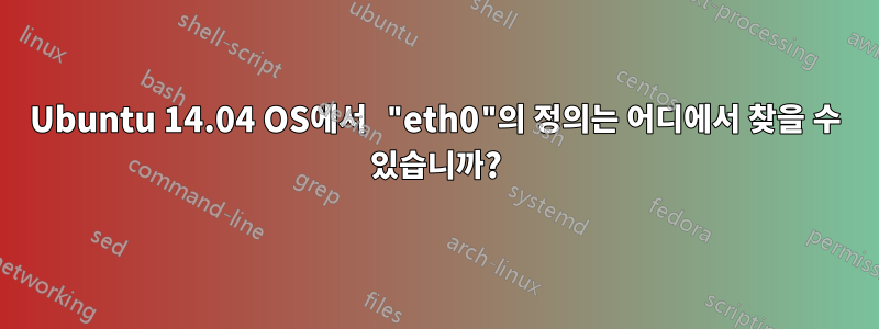 Ubuntu 14.04 OS에서 "eth0"의 정의는 어디에서 찾을 수 있습니까?