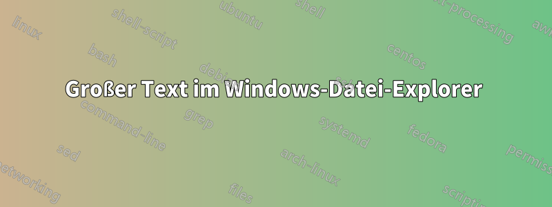 Großer Text im Windows-Datei-Explorer