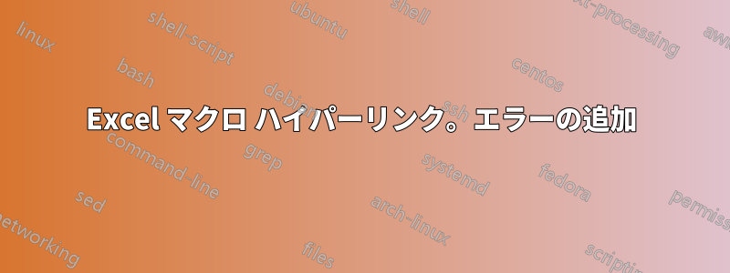 Excel マクロ ハイパーリンク。エラーの追加