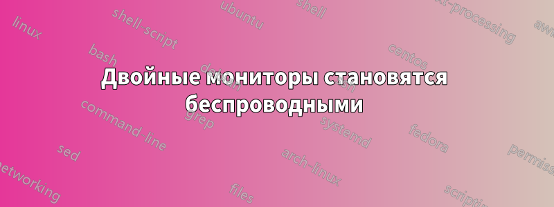 Двойные мониторы становятся беспроводными