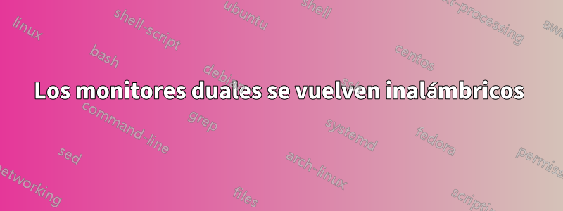 Los monitores duales se vuelven inalámbricos