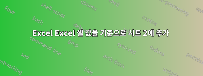 Excel Excel 셀 값을 기준으로 시트 2에 추가