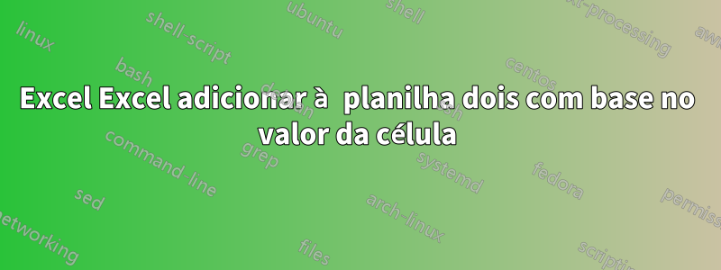 Excel Excel adicionar à planilha dois com base no valor da célula