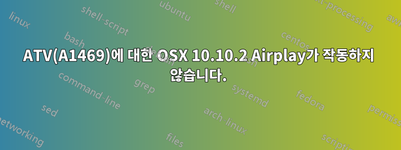 ATV(A1469)에 대한 OSX 10.10.2 Airplay가 작동하지 않습니다.