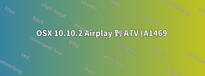 OSX 10.10.2 Airplay 到 ATV (A1469) 不支持