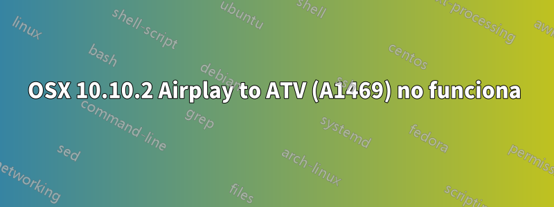 OSX 10.10.2 Airplay to ATV (A1469) no funciona