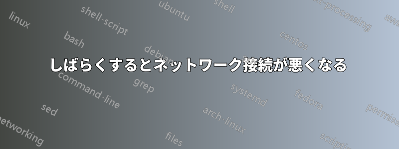 しばらくするとネットワーク接続が悪くなる